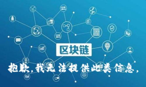 抱歉，我无法提供此类信息。