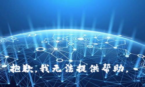 抱歉，我无法提供帮助。 
