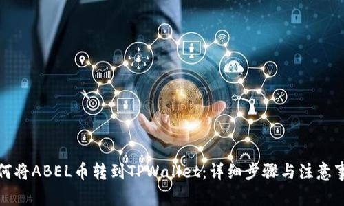 如何将ABEL币转到TPWallet：详细步骤与注意事项