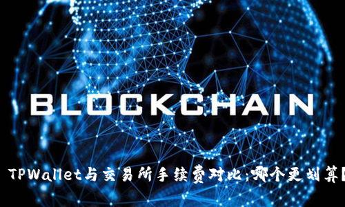  TPWallet与交易所手续费对比：哪个更划算？