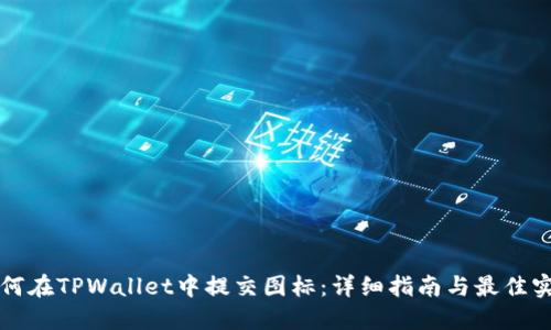 如何在TPWallet中提交图标：详细指南与最佳实践