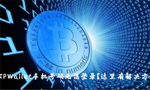 : TPWallet手机号码无法登录？这里有解决方案！