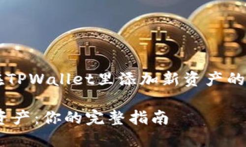 提示: 如果您在寻找如何在TPWallet里添加新资产的信息，请继续阅读以下内容。

如何在TPWallet中添加新资产：你的完整指南