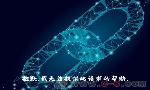 抱歉，我无法提供此请求的帮助。