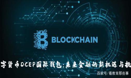 数字货币DCEP国际钱包：未来金融的新机遇与挑战