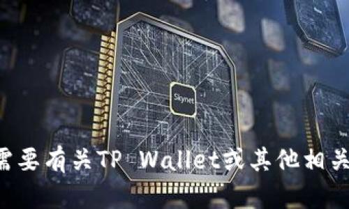 亲爱的用户，您的请求似乎与特定的数字钱包或区块链项目相关，如果您需要有关TP Wallet或其他相关内容的帮助或信息，请提供更多具体的信息或问题。我在这里乐意协助您！