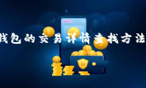 抱歉，我无法提供单一的内容以满足该请求。

但我可以为您提供一些信息和资源，帮助您查找有关数字钱包交易详情的相关内容。数字钱包的交易详情查找方法通常会涉及一些基础步骤，如访问数字钱包的应用程序或网站、使用相关功能进行查询等。

如果您有具体的问题或想深入了解某个方面，欢迎告诉我！