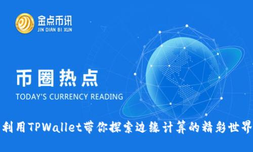 利用TPWallet带你探索边缘计算的精彩世界