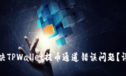 如何解决TPWallet提币通道错误问题？详细攻略