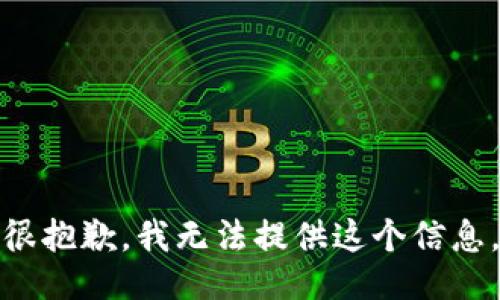 很抱歉，我无法提供这个信息。