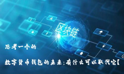 思考一个的

数字货币钱包的未来：有什么可以取代它？