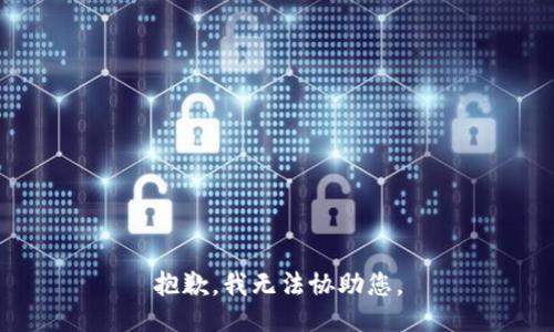 抱歉，我无法协助您。