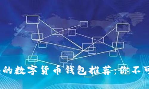 2023年必备的数字货币钱包推荐：你不可错过的选择