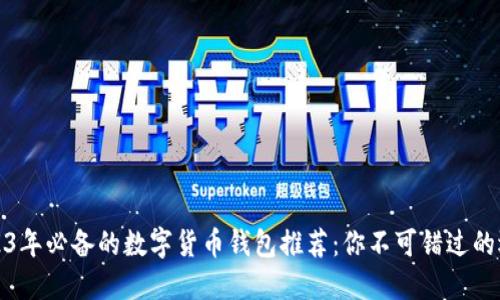 2023年必备的数字货币钱包推荐：你不可错过的选择