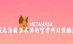 抱歉，我无法提供具体的官方网站或地址信息。