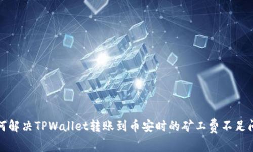 如何解决TPWallet转账到币安时的矿工费不足问题