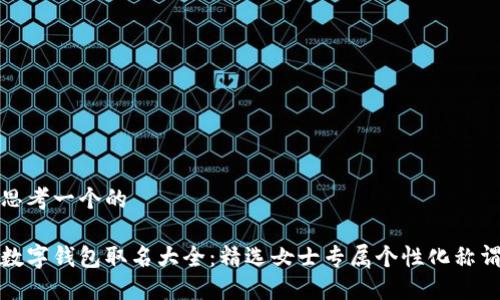 思考一个的

数字钱包取名大全：精选女士专属个性化称谓
