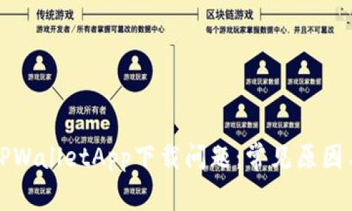 如何解决TPWalletApp下载问题：常见原因与解决方案