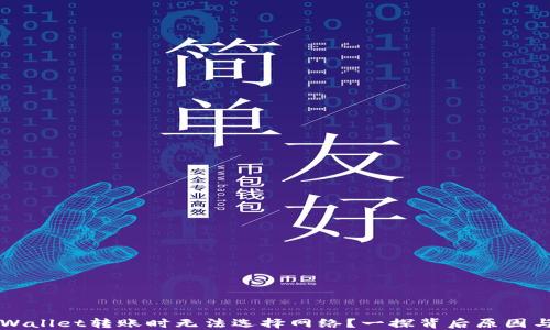 
为何在TPWallet转账时无法选择网络？一探背后原因与解决方案