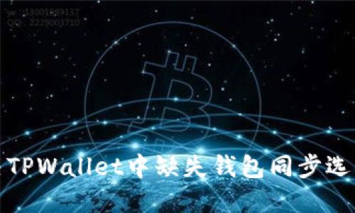 如何解决TPWallet中缺失钱包同步选项的问题