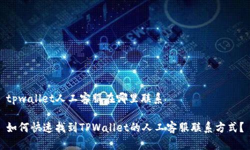 tpwallet人工客服在哪里联系

如何快速找到TPWallet的人工客服联系方式？
