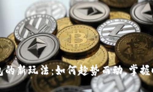 区块链钱包的新玩法：如何趁势而动，掌握时代的潮流