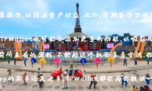 如何在TPWallet中添加DApp：简单步骤与实用指南

TPWallet, DApp添加, 区块链应用, 加密货币, 钱包使用/guanjianci

什么是TPWallet？
随着区块链技术的迅猛发展，数字资产的管理和使用变得越来越重要。在众多的钱包选择中，TPWallet凭借其用户友好的界面和强大的功能脱颖而出。TPWallet不仅支持多种加密货币，还为用户提供了方便的DApp（去中心化应用）集成。DApp的出现让用户可以享受到更广泛的区块链服务，提升了加密货币的实用性和互动性。

为什么要添加DApp？
对于很多加密货币用户而言，DApp的加入不仅仅是为了扩展钱包的功能，更是为了提升整体使用体验。通过DApp，用户能够访问去中心化金融（DeFi）、非同质化代币（NFT）、以及各种其他创新服务。想象一下，在一个统一的平台上管理你的加密资产，参与流动性挖矿，或者交易NFT，这将会是多么便利的体验。

在TPWallet中添加DApp的步骤
那么，怎样才能在TPWallet中轻松添加DApp呢？以下是一个简单易懂的步骤指南，帮助你在几分钟内完成这一过程。

h4第一步：下载并安装TPWallet/h4
首先，如果你还没有安装TPWallet，可以在应用商店搜索“TPWallet”并下载。安装完成后，打开应用程序，你会看到一个的界面，十分易于使用。

h4第二步：创建或导入钱包/h4
如果你是新用户，可以选择创建一个新钱包。按照提示设置密码并备份助记词。对于已经有钱包的用户，可以直接选择导入钱包，输入助记词即可。确保你的助记词安全保存，因为它是你资产的唯一恢复方式。

h4第三步：进入DApp浏览器/h4
在TPWallet的主界面上，找到“DApp”选项。点击进入后，你将看到系统推荐的热门DApp列表。这里的应用经过筛选，可以帮助用户快速找到可信赖的服务。

h4第四步：添加自定义DApp/h4
如果你希望添加某个特别的DApp，而它不在列表中，可以使用“添加DApp”功能。点击“添加DApp”，输入所需的DApp名称和网址，确保输入的信息是正确的。填写完成后，点击“确认”，你就能看到新添加的DApp出现在钱包中。

h4第五步：访问和使用DApp/h4
成功添加后，你可以在DApp列表中看到它，点击即可访问。进行交易、参与投票，或是浏览数字资产，所有操作都在TPWallet中轻松完成。使用DApp时，请确保你连接了网络，以保障操作的正常进行。

注意事项
在使用DApp时，有几个需要特别注意的事项。首先，确保在访问DApp时，你是在一个安全的网络环境下。尽量避免在公共Wi-Fi网络中进行重要操作，以防止资产被盗。此外，定期备份你的钱包信息和DApp使用记录，可以对你的数字资产安全形成一定的保护。

DApp未来的趋势
随着区块链技术的不断推进，DApp的类型和功能也在不断扩展。比如，NFT市场日渐繁荣，许多用户开始关注数字艺术品的交易与收藏。未来，TPWallet也可能会添加更多的功能，以吸引用户体验新的DApp服务。

总结一下，添加DApp到TPWallet的过程相对简单，通过上述步骤你可以轻松实现。在这个数字化的时代，去中心化应用为我们的生活带来了前所未有的便利，不妨趁这个机会多多尝试，探索区块链的无限可能性。

结语
在TPWallet中添加DApp，打开了一个新世界的大门。它让我们不仅可以管理加密资产，还能够利用去中心化技术参与各种活动。无论你是DApp的新手还是老手，TPWallet都能为你提供一站式服务，让你随时随地参与到区块链生态中。
