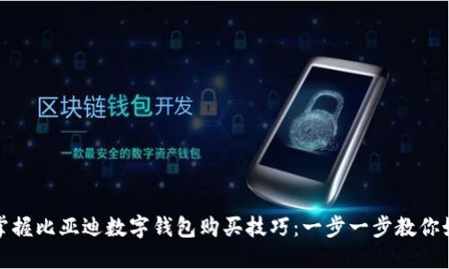 : 轻松掌握比亚迪数字钱包购买技巧：一步一步教你如何使用