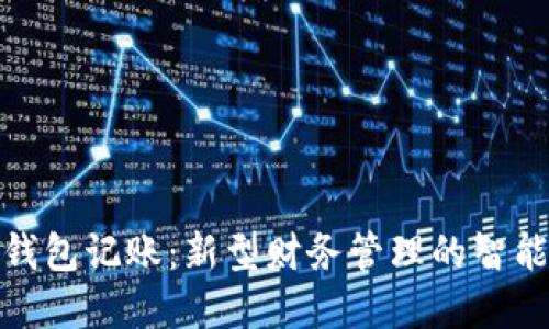 数字钱包记账：新型财务管理的智能选择