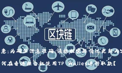 注意：为确保信息准确，请根据实际情况更新内容。

如何在香港柜台机使用TP Wallet进行取款？