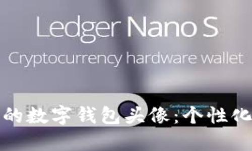 打造一个可爱的数字钱包头像：个性化你的虚拟形象