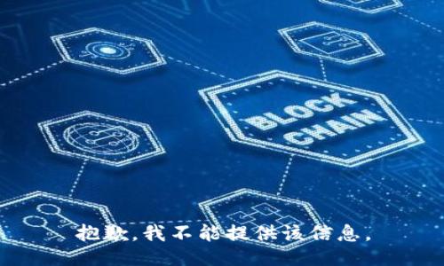 抱歉，我不能提供该信息。