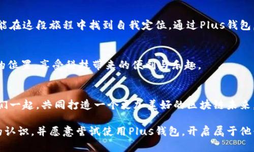 区块链市场Plus钱包：数字资产管理新时代的决策之钥

区块链, Plus钱包, 数字资产, 加密货币, 电子钱包/guanjianci

引言：区块链时代的到来
随着科技的快速发展，区块链成为当今金融科技领域最热门的话题之一。从比特币到以太坊，各种加密货币如雨后春笋般涌现。越来越多的人开始关注如何有效地管理和投资这些数字资产。在这样的背景下，Plus钱包作为一个创新的电子钱包，悄然崭露头角。它不仅仅是一个存储钱包，而是一个连接用户与区块链市场的桥梁。

Plus钱包的基本功能
Plus钱包的核心功能是安全存储和管理各类加密货币。在一个多元化的区块链生态中，用户可能会涉及到各种不同的数字资产。Plus钱包支持多种主流加密货币的存储与交易，包括比特币、以太坊、瑞波币等，这种广泛的支持使得Plus钱包成为用户资产管理的理想选择。

用户体验：简约而不简单
Plus钱包的用户界面设计，操作流程流畅自然。在初次接触数字货币的用户看来，数字资产的管理往往显得复杂和晦涩。然而，通过Plus钱包，用户只需几步操作，便能完成资产的转账、交易和查询等功能。简单的操作界面加上清晰的操作指引，帮助新手快速上手，让更多的人愿意参与到区块链的世界。

安全性：重中之重
在加密货币市场中，安全性是每个用户首要关心的问题。Plus钱包注重数据的安全保护措施。它采用先进的加密技术来保障用户的私钥和交易信息不被泄露。此外，Plus钱包支持多重身份验证，令用户在进行敏感操作时再添一层安全保障。

交易便捷性：随时随地
数字经济的特点在于其高效性和便捷性。Plus钱包使用户能够随时随地管理他们的数字资产。无论是在家中还是出行中，只需通过智能手机访问Plus钱包，用户便可轻松进行资产转移、查看市场动态和进行小额支付。这种高效的操作体验，为用户的日常生活带来了极大的便利。

与区块链市场的互动
Plus钱包不仅是一个静态的资产管理工具，还具备参与区块链市场的动态性。用户在Plus钱包中可以获取到关于市场趋势的实时数据，掌握当前市场热点和投资机会。Plus钱包的开发团队还定期推出市场分析和投资建议，使用户在投资决策中少走弯路。

社区的力量：共建生态
Plus钱包同样注重社区的建设，通过与用户交流、分享经验，形成良好的互动氛围。用户不仅是Plus钱包的使用者，更是其生态的一部分。钱包的开发团队定期在各大社交平台上与用户进行沟通，听取意见和建议。这种相互反馈的机制让Plus钱包不断和升级，真正实现了用户与技术的融合。

未来的展望：无限可能
随着区块链技术的不断成熟，数字资产的管理将变得愈加复杂。Plus钱包将继续拓展其功能，引入更多的智能合约和去中心化金融（DeFi）应用，帮助用户实现更高效的资产管理。同时，钱包将会进一步与各大交易所、金融服务平台等建立合作，为用户提供更全面的服务和支持。

总结：选择Plus钱包的理由
在数字化和科技发展的浪潮中，Plus钱包作为区块链市场的一块重要拼图，其出色的性能和优秀的用户体验，无疑为用户的资产管理提供了极大的便利。从安全性到便捷性，从用户体验到社区互动，Plus钱包都在努力践行着提升用户价值的理念。选择Plus钱包，就是选择了一把打开区块链市场大门的钥匙。

后记：每一个钱包都是一个故事
在这个快速变化的时代，每一个使用Plus钱包的用户都可以编织出属于自己的数字资产故事。无论是投资者、交易者，还是初学者，每个人都能在这段旅程中找到自我定位。通过Plus钱包，这些故事不会孤单，反而在区块链的广阔天地中相互交织、相互成就。

致谢
感谢每一位使用Plus钱包的用户，你们的参与和支持是推动这项技术不断发展的动力。希望每个人都能在未来的数字经济中找到属于自己的位置，享受科技带来的便利与乐趣。

讨论与交流
在这一新兴领域里，用户的反馈和建议至关重要。如果您有任何关于Plus钱包的经验、意见或问题，欢迎通过社交媒体或官网联系我们。让我们一起，共同打造一个更加美好的区块链未来。

通过这些详细的、富有情感的叙述，Plus钱包的优势和特点得以充分展示。希望读者能够在了解后，对区块链市场和数字资产管理有更深刻的认识，并愿意尝试使用Plus钱包，开启属于他们的数字资产之旅。