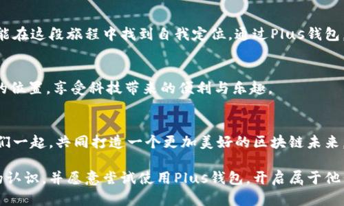 区块链市场Plus钱包：数字资产管理新时代的决策之钥

区块链, Plus钱包, 数字资产, 加密货币, 电子钱包/guanjianci

引言：区块链时代的到来
随着科技的快速发展，区块链成为当今金融科技领域最热门的话题之一。从比特币到以太坊，各种加密货币如雨后春笋般涌现。越来越多的人开始关注如何有效地管理和投资这些数字资产。在这样的背景下，Plus钱包作为一个创新的电子钱包，悄然崭露头角。它不仅仅是一个存储钱包，而是一个连接用户与区块链市场的桥梁。

Plus钱包的基本功能
Plus钱包的核心功能是安全存储和管理各类加密货币。在一个多元化的区块链生态中，用户可能会涉及到各种不同的数字资产。Plus钱包支持多种主流加密货币的存储与交易，包括比特币、以太坊、瑞波币等，这种广泛的支持使得Plus钱包成为用户资产管理的理想选择。

用户体验：简约而不简单
Plus钱包的用户界面设计，操作流程流畅自然。在初次接触数字货币的用户看来，数字资产的管理往往显得复杂和晦涩。然而，通过Plus钱包，用户只需几步操作，便能完成资产的转账、交易和查询等功能。简单的操作界面加上清晰的操作指引，帮助新手快速上手，让更多的人愿意参与到区块链的世界。

安全性：重中之重
在加密货币市场中，安全性是每个用户首要关心的问题。Plus钱包注重数据的安全保护措施。它采用先进的加密技术来保障用户的私钥和交易信息不被泄露。此外，Plus钱包支持多重身份验证，令用户在进行敏感操作时再添一层安全保障。

交易便捷性：随时随地
数字经济的特点在于其高效性和便捷性。Plus钱包使用户能够随时随地管理他们的数字资产。无论是在家中还是出行中，只需通过智能手机访问Plus钱包，用户便可轻松进行资产转移、查看市场动态和进行小额支付。这种高效的操作体验，为用户的日常生活带来了极大的便利。

与区块链市场的互动
Plus钱包不仅是一个静态的资产管理工具，还具备参与区块链市场的动态性。用户在Plus钱包中可以获取到关于市场趋势的实时数据，掌握当前市场热点和投资机会。Plus钱包的开发团队还定期推出市场分析和投资建议，使用户在投资决策中少走弯路。

社区的力量：共建生态
Plus钱包同样注重社区的建设，通过与用户交流、分享经验，形成良好的互动氛围。用户不仅是Plus钱包的使用者，更是其生态的一部分。钱包的开发团队定期在各大社交平台上与用户进行沟通，听取意见和建议。这种相互反馈的机制让Plus钱包不断和升级，真正实现了用户与技术的融合。

未来的展望：无限可能
随着区块链技术的不断成熟，数字资产的管理将变得愈加复杂。Plus钱包将继续拓展其功能，引入更多的智能合约和去中心化金融（DeFi）应用，帮助用户实现更高效的资产管理。同时，钱包将会进一步与各大交易所、金融服务平台等建立合作，为用户提供更全面的服务和支持。

总结：选择Plus钱包的理由
在数字化和科技发展的浪潮中，Plus钱包作为区块链市场的一块重要拼图，其出色的性能和优秀的用户体验，无疑为用户的资产管理提供了极大的便利。从安全性到便捷性，从用户体验到社区互动，Plus钱包都在努力践行着提升用户价值的理念。选择Plus钱包，就是选择了一把打开区块链市场大门的钥匙。

后记：每一个钱包都是一个故事
在这个快速变化的时代，每一个使用Plus钱包的用户都可以编织出属于自己的数字资产故事。无论是投资者、交易者，还是初学者，每个人都能在这段旅程中找到自我定位。通过Plus钱包，这些故事不会孤单，反而在区块链的广阔天地中相互交织、相互成就。

致谢
感谢每一位使用Plus钱包的用户，你们的参与和支持是推动这项技术不断发展的动力。希望每个人都能在未来的数字经济中找到属于自己的位置，享受科技带来的便利与乐趣。

讨论与交流
在这一新兴领域里，用户的反馈和建议至关重要。如果您有任何关于Plus钱包的经验、意见或问题，欢迎通过社交媒体或官网联系我们。让我们一起，共同打造一个更加美好的区块链未来。

通过这些详细的、富有情感的叙述，Plus钱包的优势和特点得以充分展示。希望读者能够在了解后，对区块链市场和数字资产管理有更深刻的认识，并愿意尝试使用Plus钱包，开启属于他们的数字资产之旅。