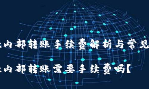 TPWallet内部转账手续费解析与常见问题解答

TPWallet内部转账需要手续费吗？