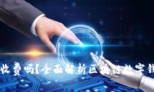 区块链数字钱包收费吗？全面解析区块链数字钱包的费用与使用