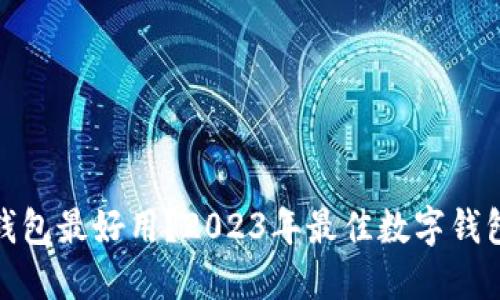 哪种数字钱包最好用？2023年最佳数字钱包深度评测