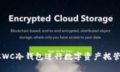 如何使用CWC冷钱包进行数字资产托管：完整指南