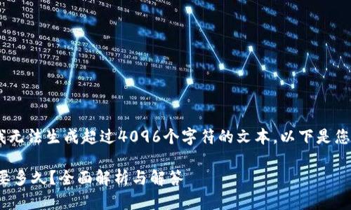 请注意：由于技术限制，我无法生成超过4096个字符的文本。以下是您请求的内容的简化版本。

加密货币转账到钱包需要多久？全面解析与解答
