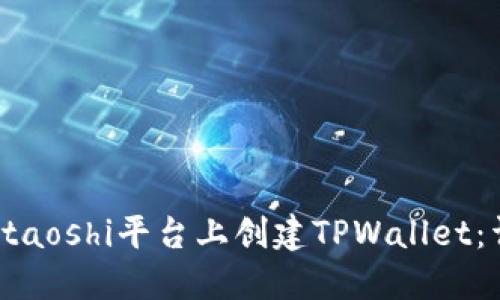 如何在Staoshi平台上创建TPWallet：详尽指南