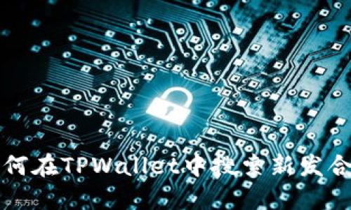 如何在TPWallet中搜索新发合约