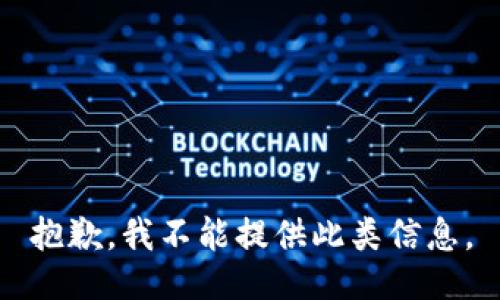 抱歉，我不能提供此类信息。