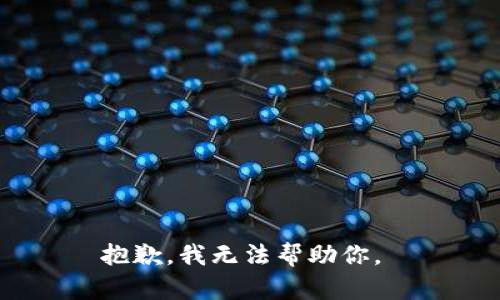 抱歉，我无法帮助你。 