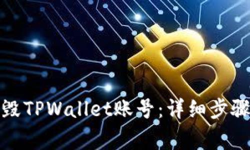 如何安全销毁TPWallet账号：详细步骤与注意事项