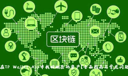 如何在TP Wallet App中找回删除的资产？全面指南与常见问题解答
