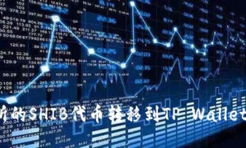 : 如何将火币交易所的SHIB代币转移到TP Wallet钱包？详尽操作指南
