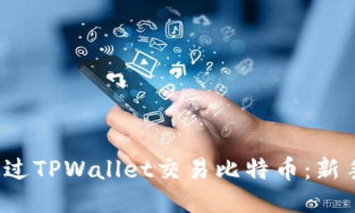  如何通过TPWallet交易比特币：新手全指南