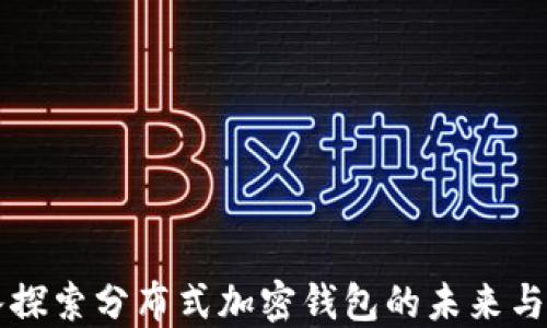 
深入探索分布式加密钱包的未来与应用