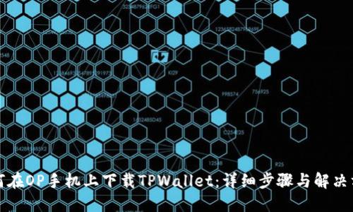 如何在OP手机上下载TPWallet：详细步骤与解决方案