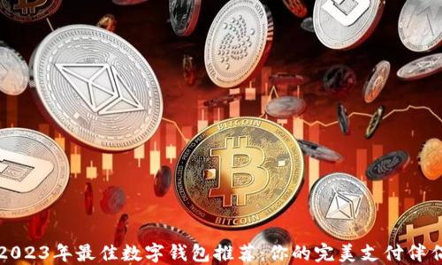 
2023年最佳数字钱包推荐：你的完美支付伴侣